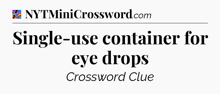 Single-use container for eye drops Crossword Clue
