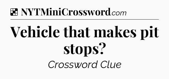 Solution: Vehicle that makes pit stops - NYT Crossword