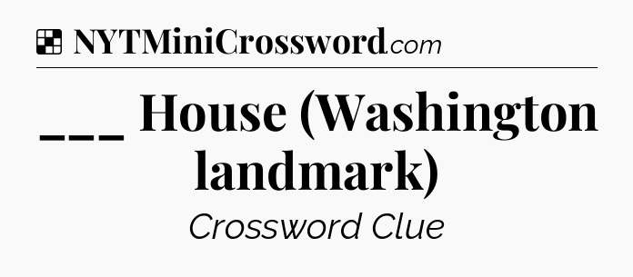 Solution: ___ House (Washington landmark) - NYT Crossword