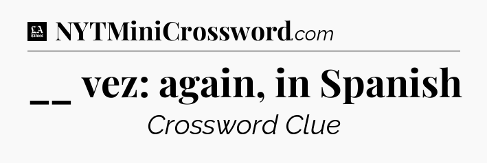 __ vez: again, in Spanish - LA Times Crossword