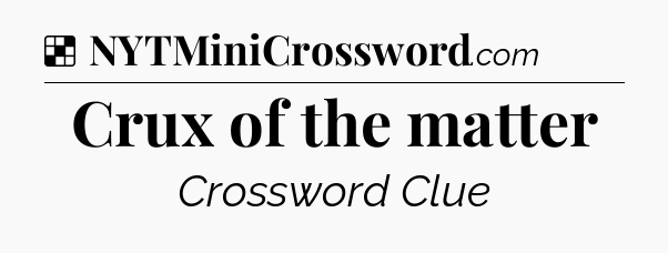 Solution: Crux of the matter - NYT Crossword