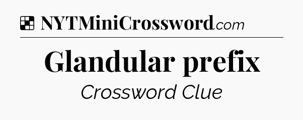 Solution: Glandular prefix - NYT Crossword
