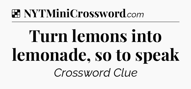Solution: Turn lemons into lemonade, so to speak - NYT Crossword