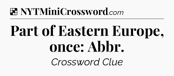 Solution: Part of Eastern Europe, once: Abbr - NYT Crossword