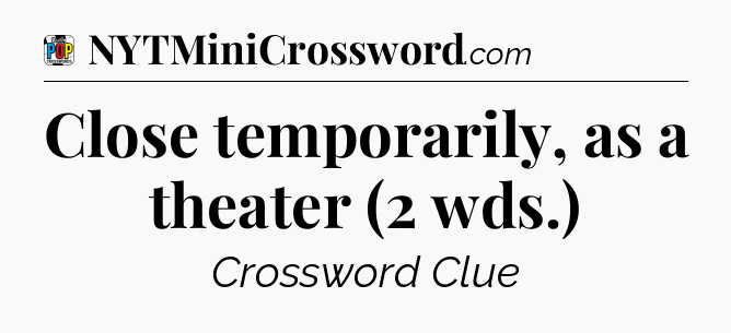 Close temporarily, as a theater (2 wds.) Crossword Clue