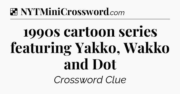 Solution: 1990s cartoon series featuring Yakko, Wakko and Dot - NYT Crossword