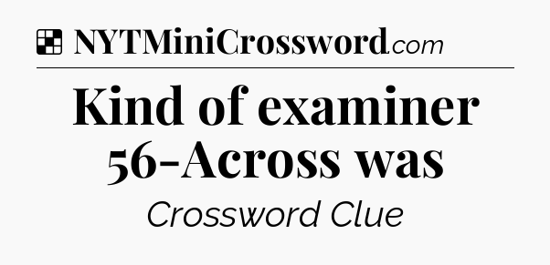 Solution: Kind of examiner 56-Across was - NYT Crossword