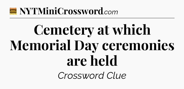 Cemetery at which Memorial Day ceremonies are held - Eugene Sheffer Crossword