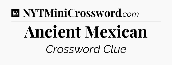 Ancient Mexican - LA Times Crossword