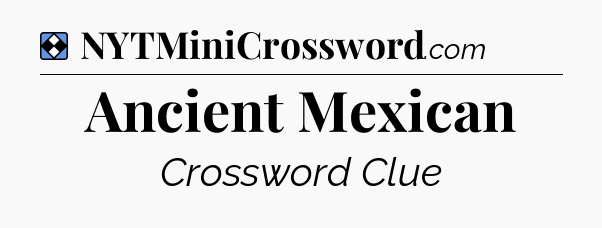 Solution: Ancient Mexican - NYT Mini Crossword