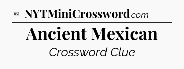 Ancient Mexican - WSJ Crossword
