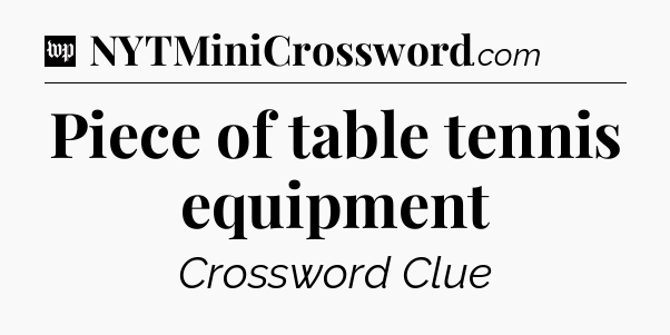 Piece of table tennis equipment Crossword Clue