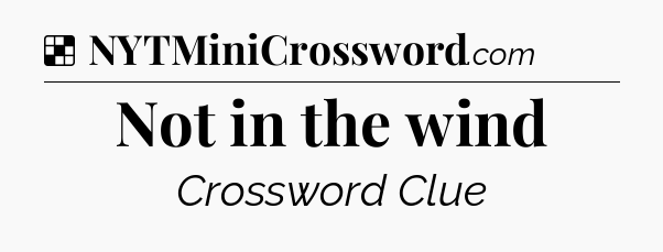 Solution: Not in the wind - NYT Crossword