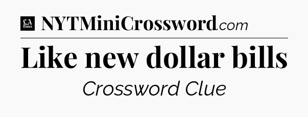 Like new dollar bills - LA Times Crossword