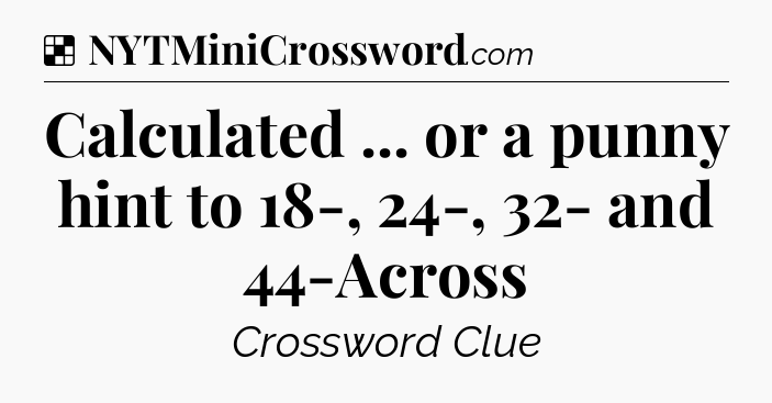 Solution: Calculated ... or a punny hint to 18-, 24-, 32- and 44-Across - NYT Crossword