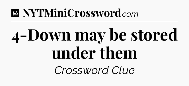 4-Down may be stored under them - LA Times Crossword