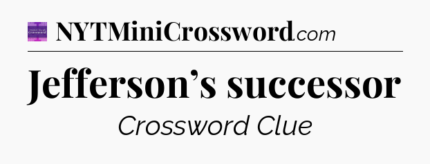 Jefferson’s successor - Thomas Joseph Crossword