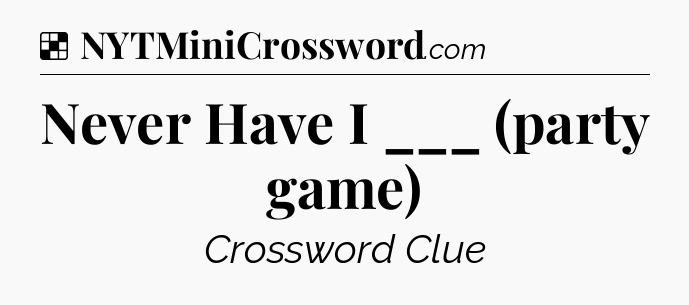 Solution: Never Have I ___ (party game) - NYT Crossword