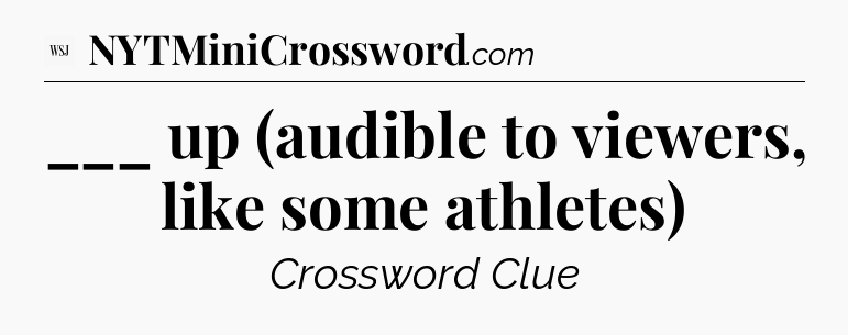 ___ up (audible to viewers, like some athletes) - WSJ Crossword