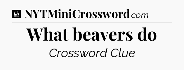 What beavers do - LA Times Crossword