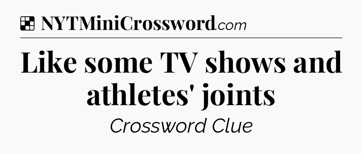 Solution: Like some TV shows and athletes' joints - NYT Crossword