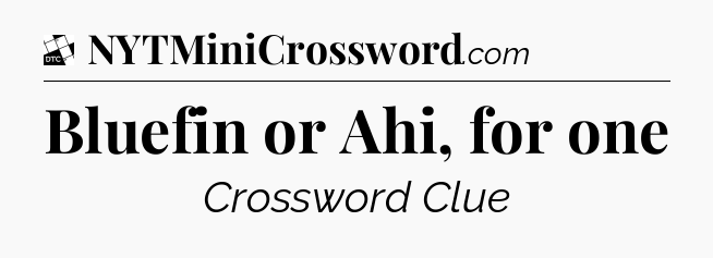 Bluefin or Ahi, for one - Daily Themed Classic Crossword
