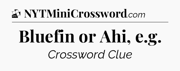 Bluefin or Ahi, e.g - Daily Themed Mini Crossword