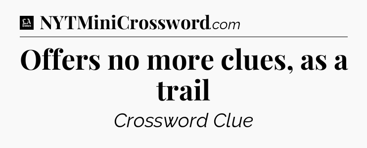 Offers no more clues, as a trail - LA Times Crossword