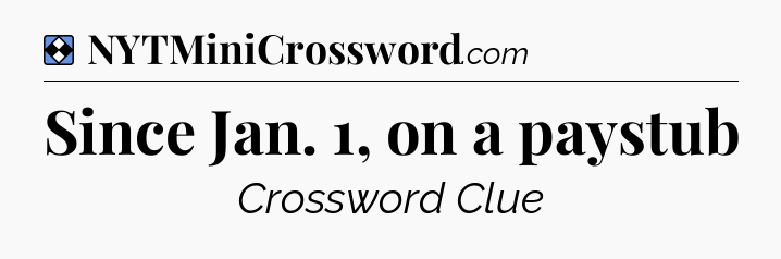 Solution: Since Jan. 1, on a paystub - NYT Mini Crossword