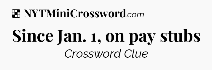 Solution: Since Jan. 1, on pay stubs - NYT Crossword