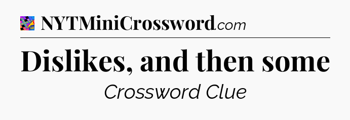 Dislikes, and then some Crossword Clue