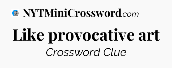 Like provocative art Crossword Clue