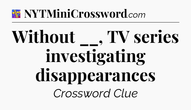 Without __, TV series investigating disappearances Codycross