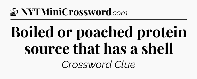 Boiled or poached protein source that has a shell - Daily Themed Classic Crossword