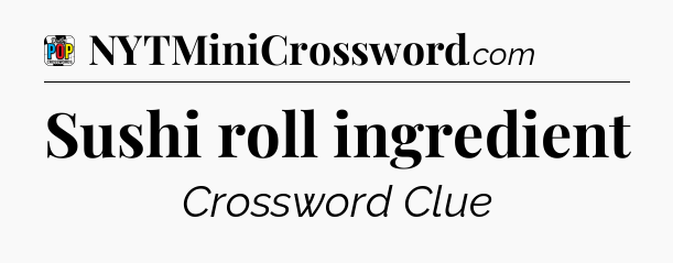 Sushi roll ingredient Crossword Clue
