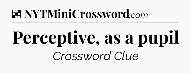 Solution: Perceptive, as a pupil - NYT Crossword