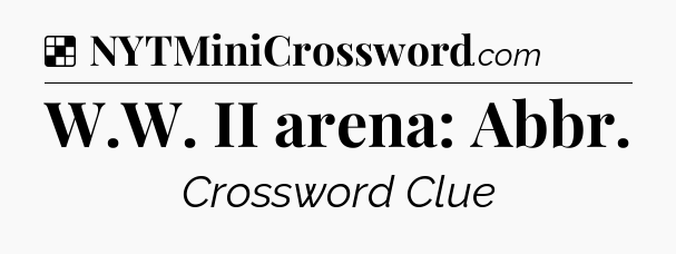 Solution: W.W. II arena: Abbr - NYT Crossword