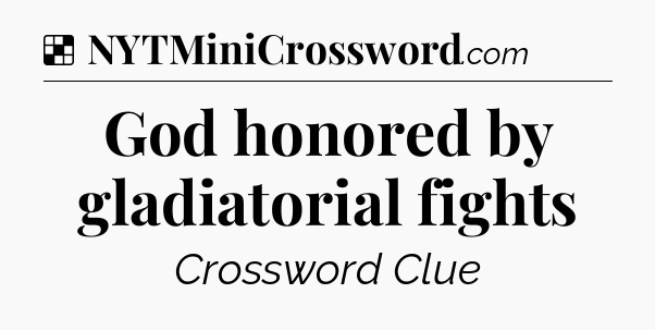 Solution: God honored by gladiatorial fights - NYT Crossword