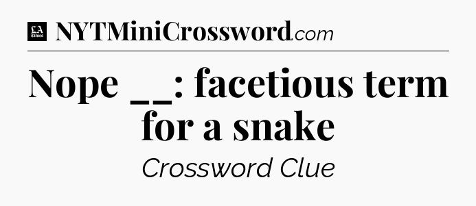 Nope __: facetious term for a snake - LA Times Crossword