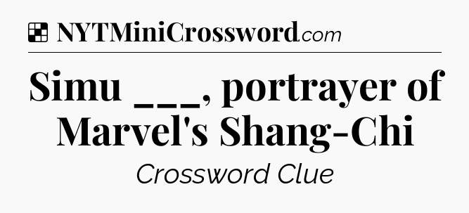 Solution: Simu ___, portrayer of Marvel's Shang-Chi - NYT Crossword