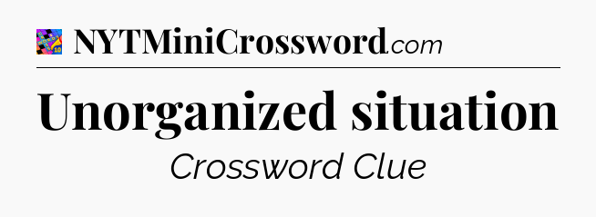 Unorganized situation Crossword Clue