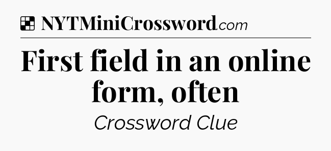 Solution: First field in an online form, often - NYT Crossword