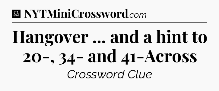 Hangover ... and a hint to 20-, 34- and 41-Across - LA Times Crossword
