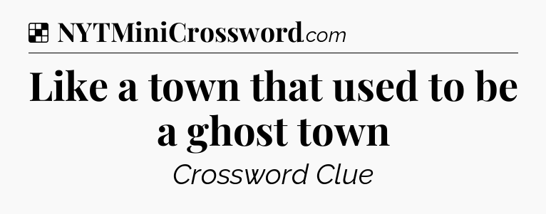 Solution: Like a town that used to be a ghost town - NYT Crossword