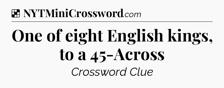 Solution: One of eight English kings, to a 45-Across - NYT Crossword