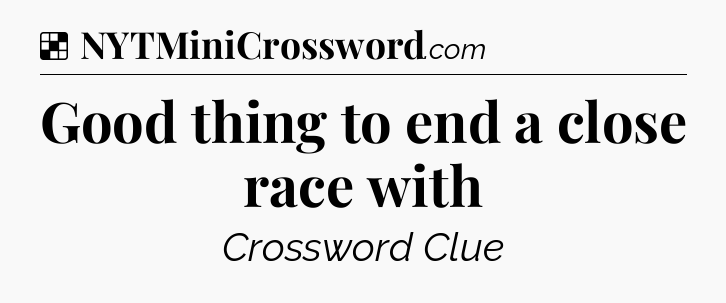Solution: Good thing to end a close race with - NYT Crossword