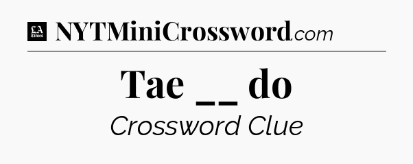 Tae __ do - LA Times Crossword
