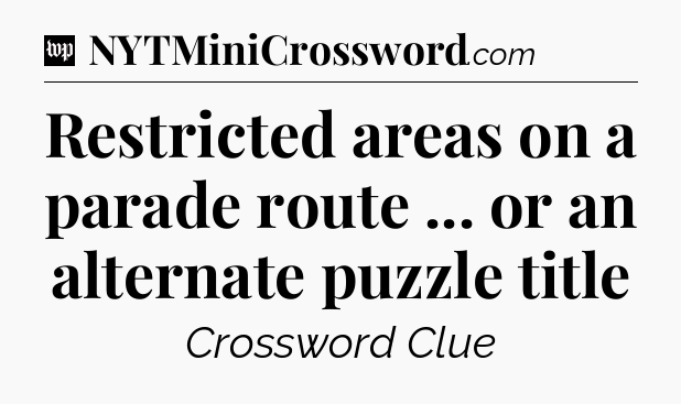 Restricted areas on a parade route ... or an alternate puzzle title Crossword Clue