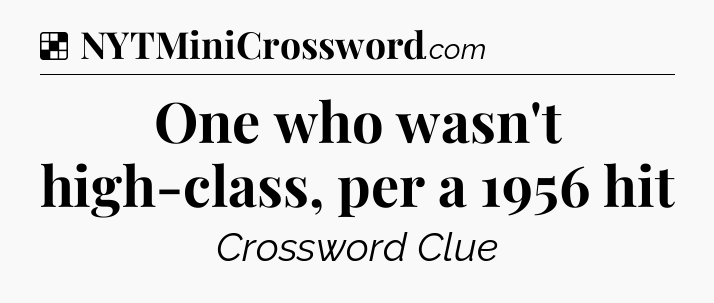 Solution: One who wasn't high-class, per a 1956 hit - NYT Crossword