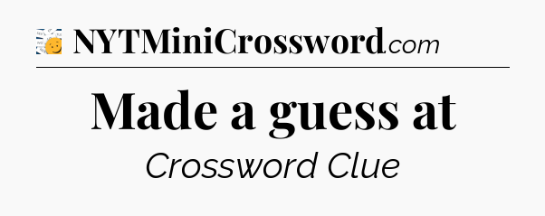 Made a guess at - 7 Little Words